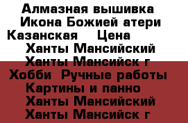 Алмазная вышивка (Икона Божией атери Казанская) › Цена ­ 5 000 - Ханты-Мансийский, Ханты-Мансийск г. Хобби. Ручные работы » Картины и панно   . Ханты-Мансийский,Ханты-Мансийск г.